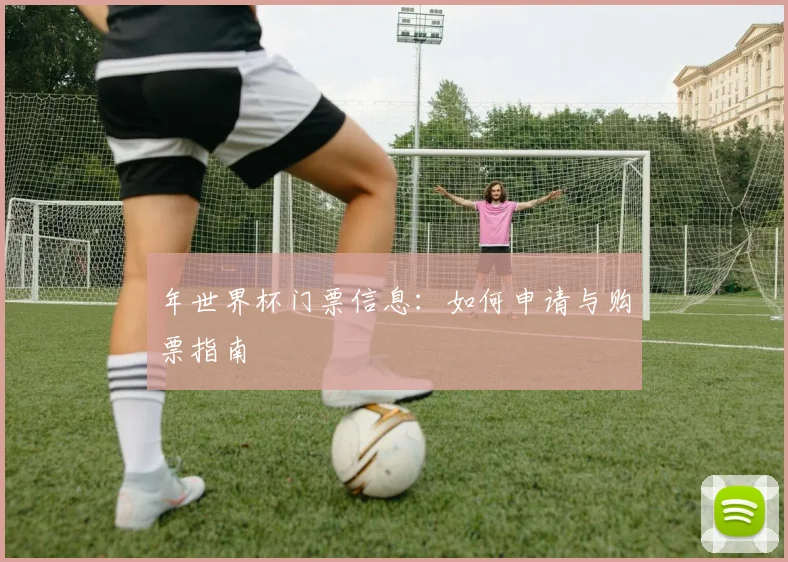 年世界杯门票信息：如何申请与购票指南