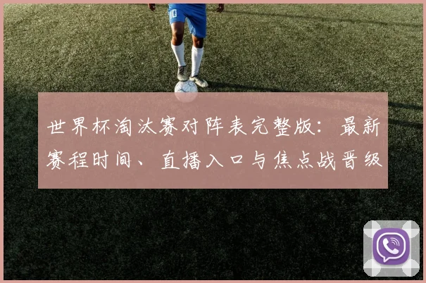 世界杯淘汰赛对阵表完整版:最新赛程时间、直播入口与焦点战晋级预测全解析
