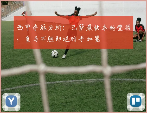 西甲夺冠分析:巴萨最快本轮登顶,皇马不胜即送对手加冕