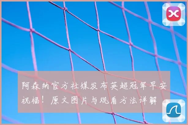 阿森纳官方社媒发布英超冠军早安祝福!原文图片与观看方法详解